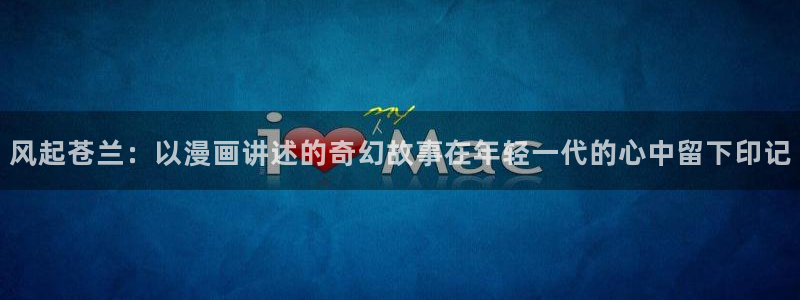 无颜之月第二集韩漫动漫：风起苍兰：以漫画讲述的奇幻故事在年轻一代的心中留下印记