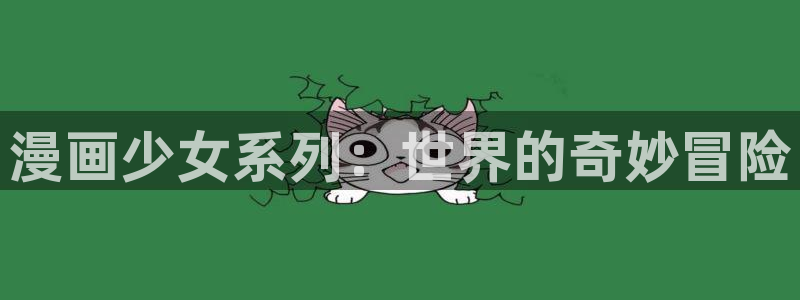 茶道少年韩漫动漫：漫画少女系列：世界的奇妙冒险